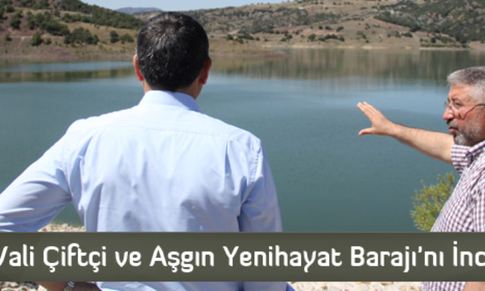 Vali Çiftçi ve Aşgın Yenihayat Barajı’nı İnceledi