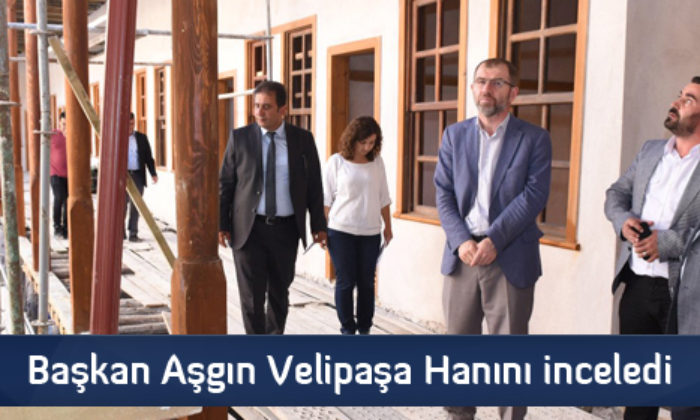 Başkan Aşgın Velipaşa Hanını inceledi