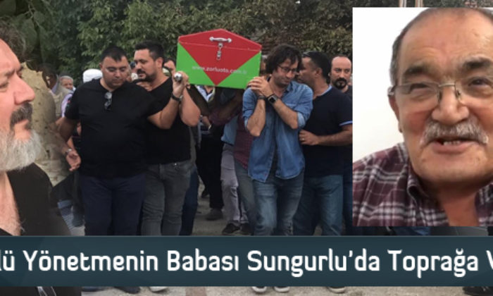 Ünlü Yönetmenin Babası Sungurlu’da Toprağa Verildi