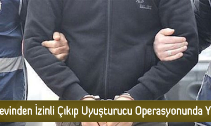 Cezaevinden İzinli Çıkıp Uyuşturucu Operasyonunda Yakalandı