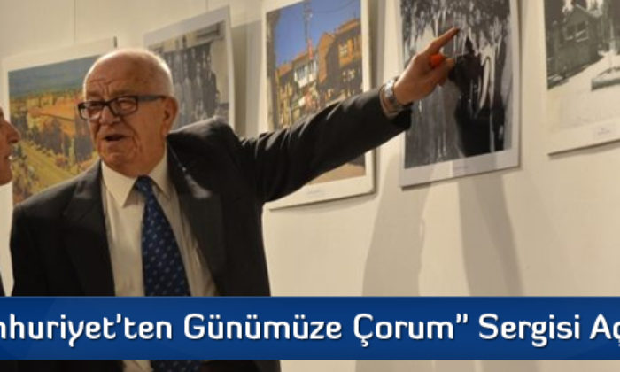 “Cumhuriyet’ten Günümüze Çorum” Sergisi Açıldı