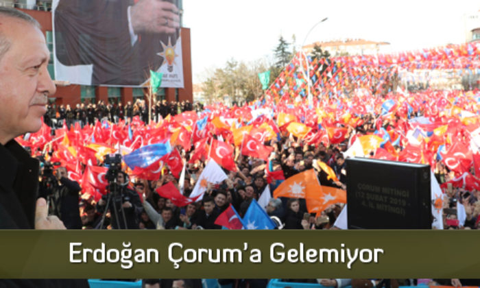 Erdoğan Çorum’a Gelemiyor