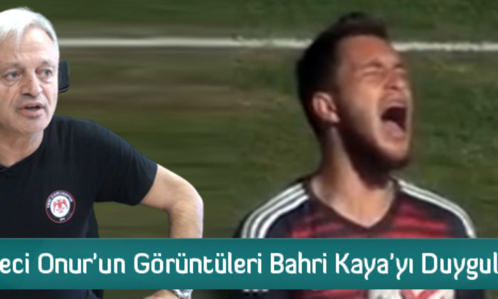 Kaleci Onur’un Görüntüleri Bahri Kaya’yı Duygulandırdı
