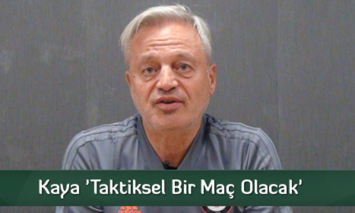 Kaya ‘Taktiksel Bir Maç Olacak’