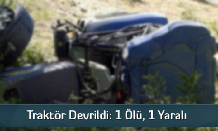 Traktör Devrildi: 1 Ölü, 1 Yaralı