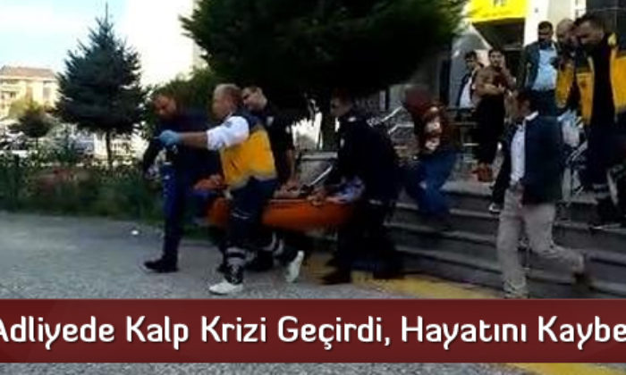 Adliyede Kalp Krizi Geçirdi, Hayatını Kaybetti