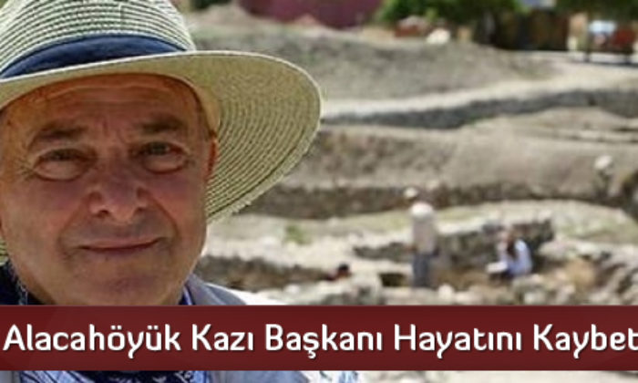 Alacahöyük Kazı Başkanı Hayatını Kaybetti