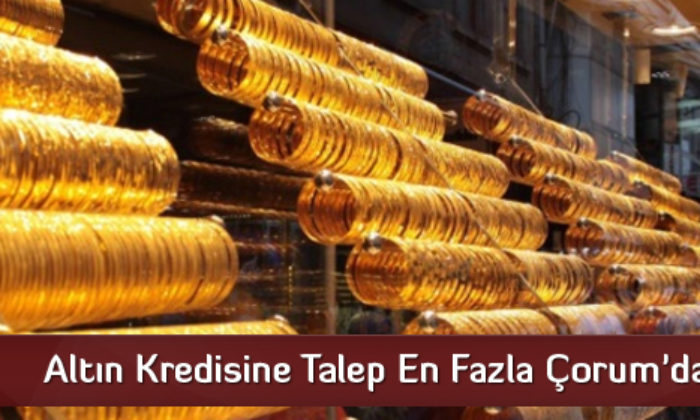 Altın Kredisine Talep En Fazla Çorum’dan