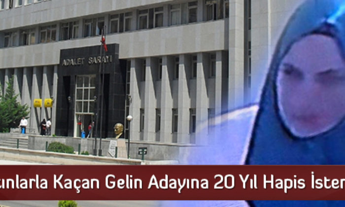 Altınlarla Kaçan Gelin Adayına 20 Yıl Hapis İsteniyor