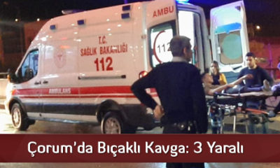 Çorum’da Bıçaklı Kavga: 3 Yaralı