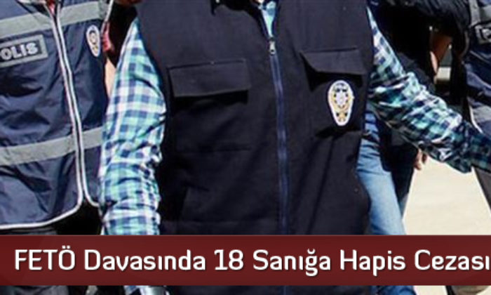 FETÖ Davasında 18 Sanığa Hapis Cezası