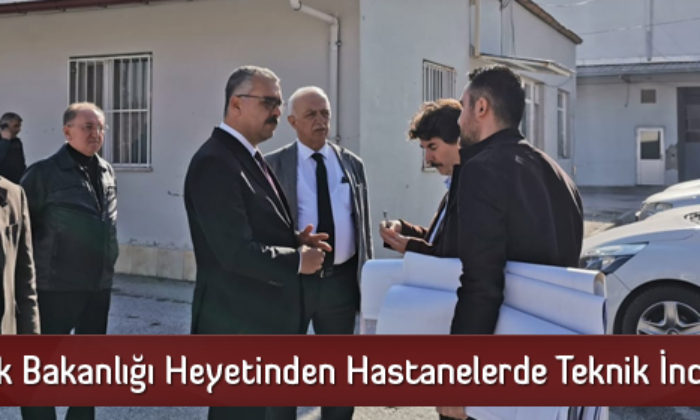 Sağlık Bakanlığı Heyetinden Hastanelerde Teknik İnceleme