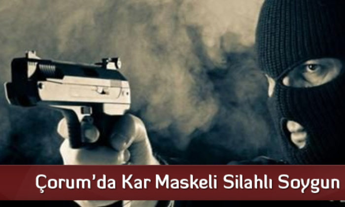 Çorum’da Kar Maskeli Silahlı Soygun