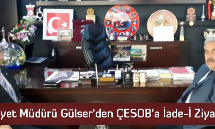 Emniyet Müdürü Gülser’den ÇESOB’a İade-İ Ziyaret