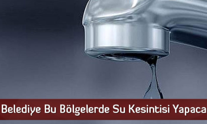 Belediye Bu Bölgelerde Su Kesintisi Yapacak
