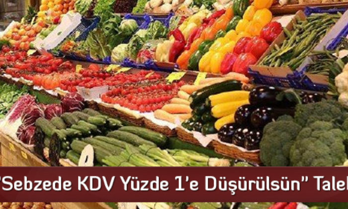 “Sebzede KDV Yüzde 1’e Düşürülsün” Talebi