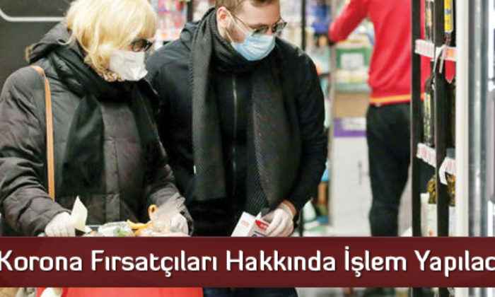 Korona Fırsatçıları Hakkında İşlem Yapılacak