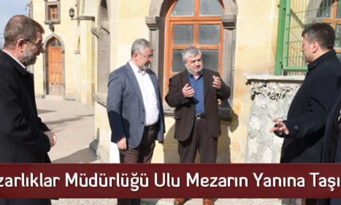 Mezarlıklar Müdürlüğü Ulu Mezarın Yanına Taşınacak