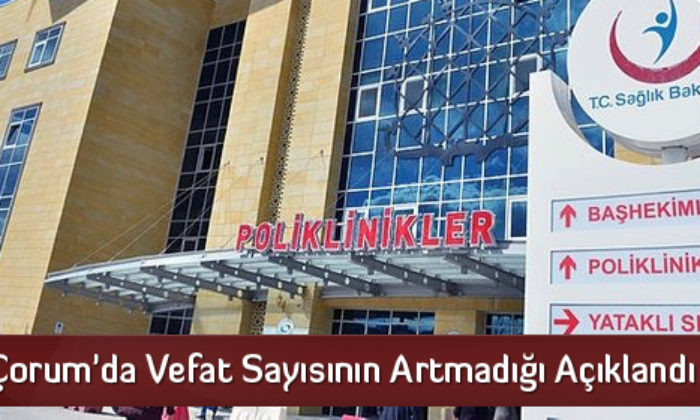 Çorum’da Vefat Sayısının Artmadığı Açıklandı