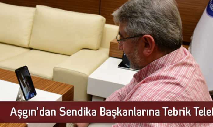 Aşgın’dan Sendika Başkanlarına Tebrik Telefonu