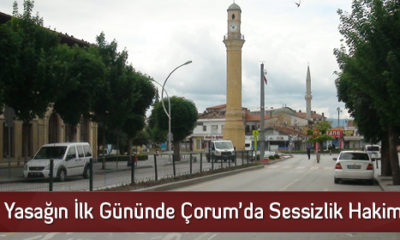 Yasağın İlk Gününde Çorum’da Sessizlik Hakim