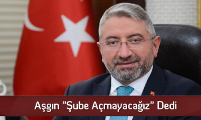 Aşgın “Şube Açmayacağız” Dedi