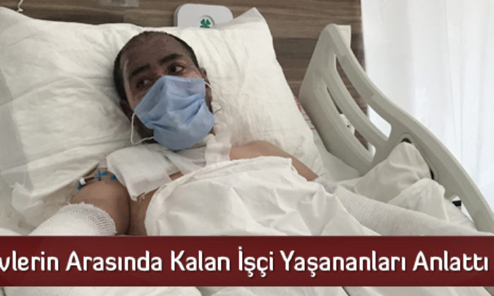 Alevlerin Arasında Kalan İşçi Yaşananları Anlattı